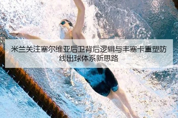 米兰关注塞尔维亚后卫背后逻辑与丰塞卡重塑防线出球体系新思路